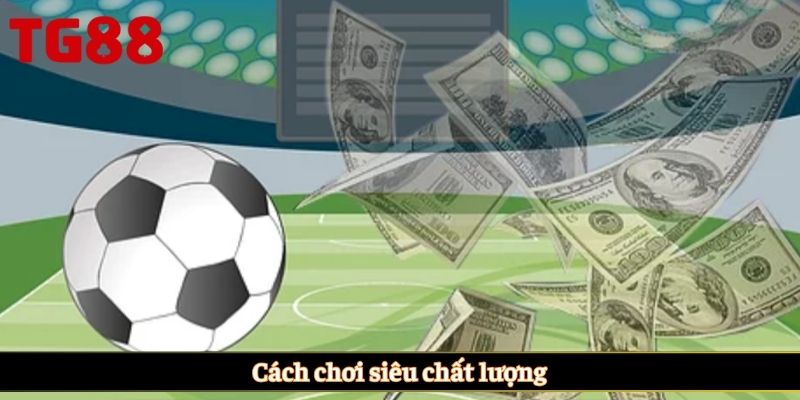 Cách chơi siêu chất lượng